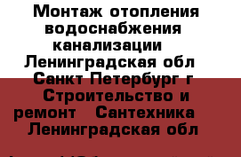 Монтаж отопления,водоснабжения, канализации. - Ленинградская обл., Санкт-Петербург г. Строительство и ремонт » Сантехника   . Ленинградская обл.